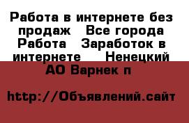 Работа в интернете без продаж - Все города Работа » Заработок в интернете   . Ненецкий АО,Варнек п.